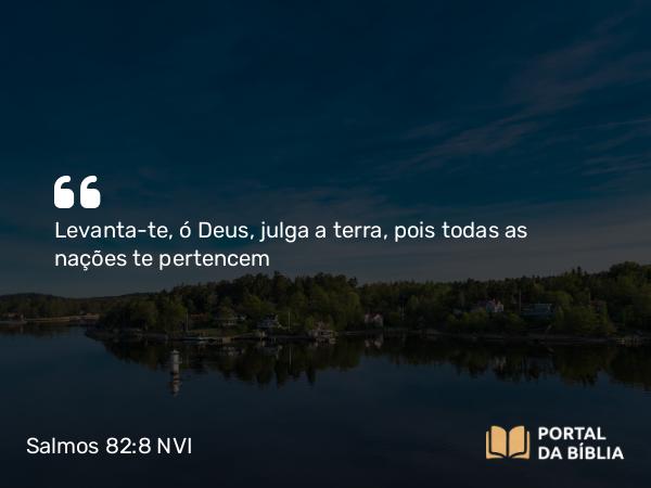 Salmos 82:8 NVI - Levanta-te, ó Deus, julga a terra, pois todas as nações te pertencem