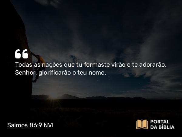 Salmos 86:9 NVI - Todas as nações que tu formaste virão e te adorarão, Senhor, glorificarão o teu nome.