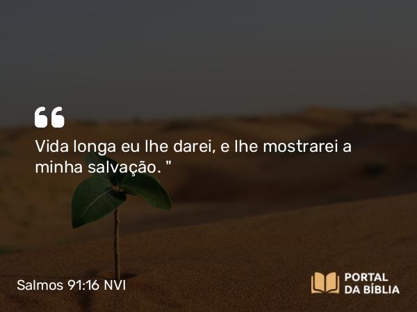 Salmos 91:16 NVI - Vida longa eu lhe darei, e lhe mostrarei a minha salvação. 