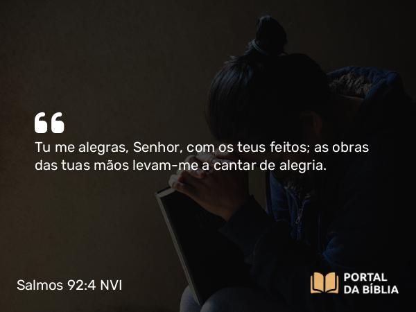 Salmos 92:4 NVI - Tu me alegras, Senhor, com os teus feitos; as obras das tuas mãos levam-me a cantar de alegria.