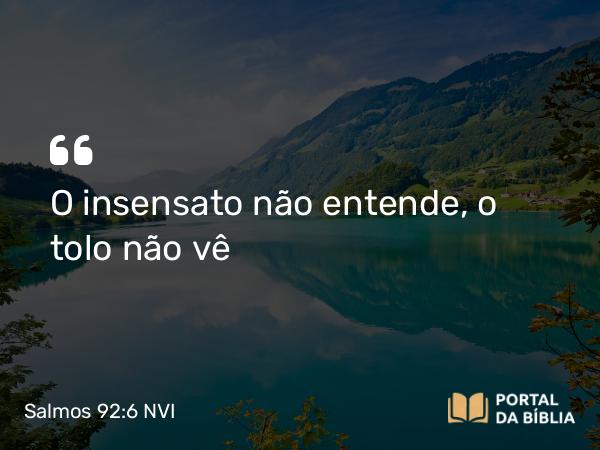 Salmos 92:6 NVI - O insensato não entende, o tolo não vê