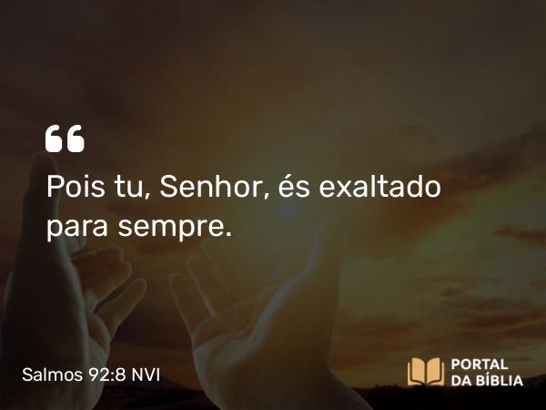 Salmos 92:8 NVI - Pois tu, Senhor, és exaltado para sempre.