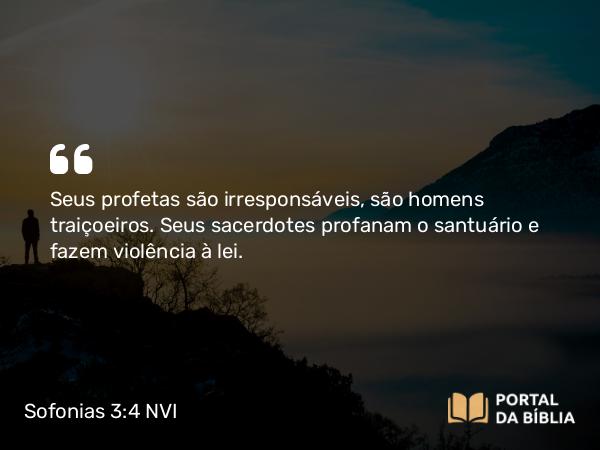 Sofonias 3:4 NVI - Seus profetas são irresponsáveis, são homens traiçoeiros. Seus sacerdotes profanam o santuário e fazem violência à lei.