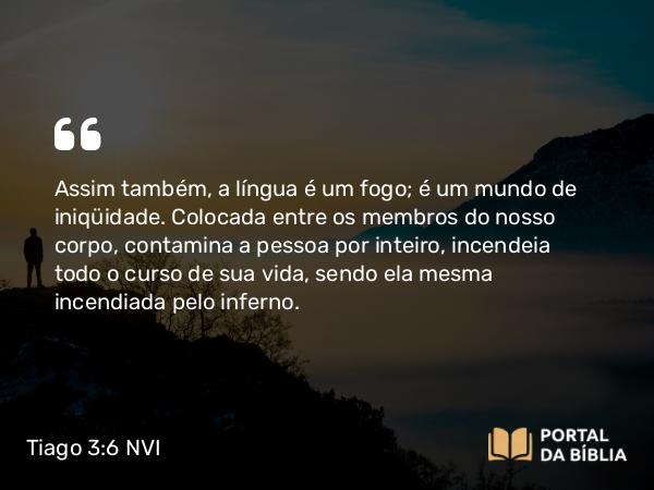 Tiago 3:6 NVI - Assim também, a língua é um fogo; é um mundo de iniqüidade. Colocada entre os membros do nosso corpo, contamina a pessoa por inteiro, incendeia todo o curso de sua vida, sendo ela mesma incendiada pelo inferno.