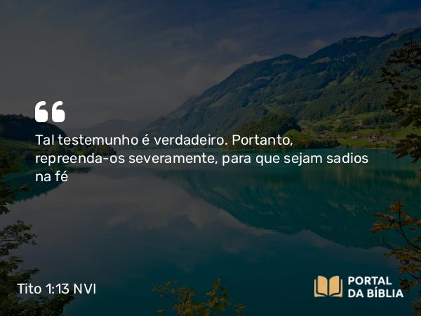 Tito 1:13 NVI - Tal testemunho é verdadeiro. Portanto, repreenda-os severamente, para que sejam sadios na fé