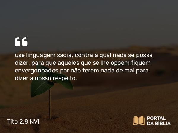 Tito 2:8 NVI - use linguagem sadia, contra a qual nada se possa dizer, para que aqueles que se lhe opõem fiquem envergonhados por não terem nada de mal para dizer a nosso respeito.