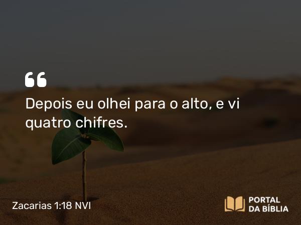 Zacarias 1:18 NVI - Depois eu olhei para o alto, e vi quatro chifres.