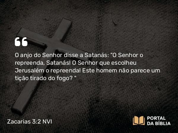 Zacarias 3:2 NVI - O anjo do Senhor disse a Satanás: 