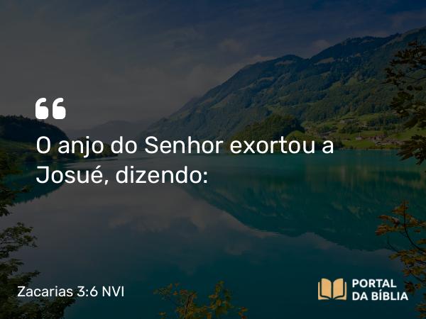 Zacarias 3:6 NVI - O anjo do Senhor exortou a Josué, dizendo: