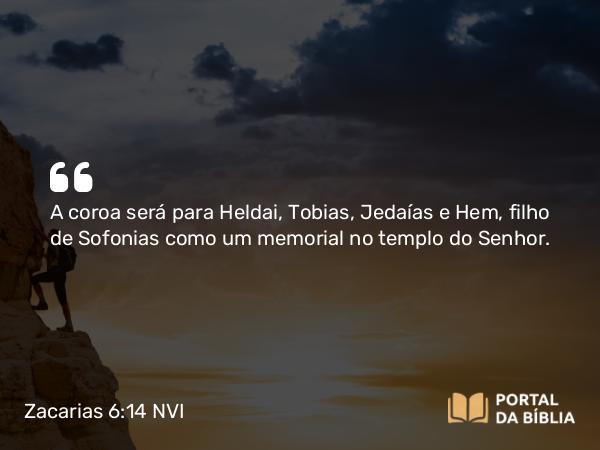 Zacarias 6:14 NVI - A coroa será para Heldai, Tobias, Jedaías e Hem, filho de Sofonias como um memorial no templo do Senhor.