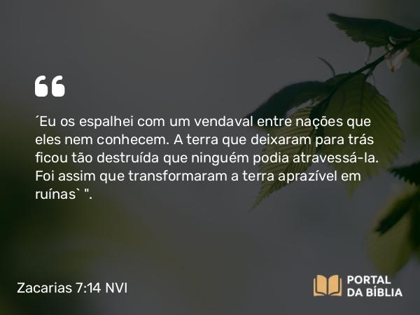 Zacarias 7:14 NVI - ´Eu os espalhei com um vendaval entre nações que eles nem conhecem. A terra que deixaram para trás ficou tão destruída que ninguém podia atravessá-la. Foi assim que transformaram a terra aprazível em ruínas` 