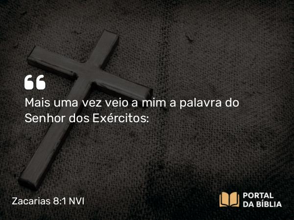 Zacarias 8:1 NVI - Mais uma vez veio a mim a palavra do Senhor dos Exércitos: