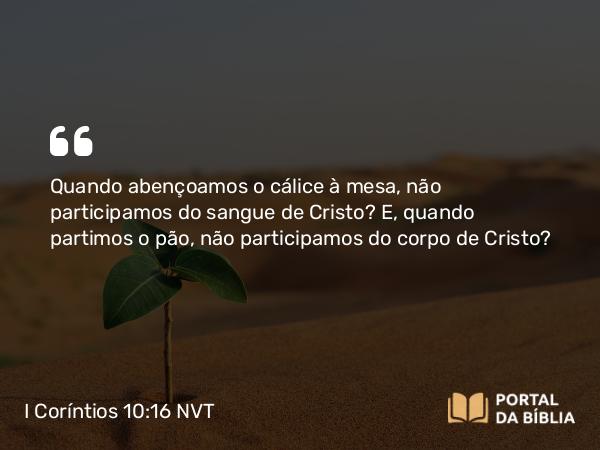 I Coríntios 10:16-17 NVT - Quando abençoamos o cálice à mesa, não participamos do sangue de Cristo? E, quando partimos o pão, não participamos do corpo de Cristo?