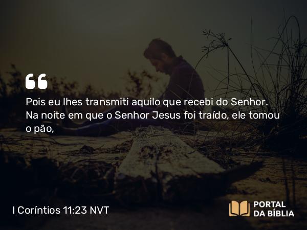 I Coríntios 11:23 NVT - Pois eu lhes transmiti aquilo que recebi do Senhor. Na noite em que o Senhor Jesus foi traído, ele tomou o pão,