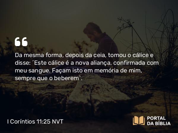 I Coríntios 11:25-29 NVT - Da mesma forma, depois da ceia, tomou o cálice e disse: “Este cálice é a nova aliança, confirmada com meu sangue. Façam isto em memória de mim, sempre que o beberem”.