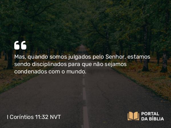 I Coríntios 11:32 NVT - Mas, quando somos julgados pelo Senhor, estamos sendo disciplinados para que não sejamos condenados com o mundo.