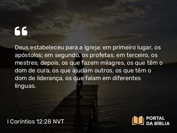 I Coríntios 12:28-29 NVT - Deus estabeleceu para a igreja: em primeiro lugar, os apóstolos; em segundo, os profetas; em terceiro, os mestres; depois, os que fazem milagres, os que têm o dom de cura, os que ajudam outros, os que têm o dom de liderança, os que falam em diferentes línguas.