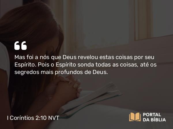 I Coríntios 2:10 NVT - Mas foi a nós que Deus revelou estas coisas por seu Espírito. Pois o Espírito sonda todas as coisas, até os segredos mais profundos de Deus.