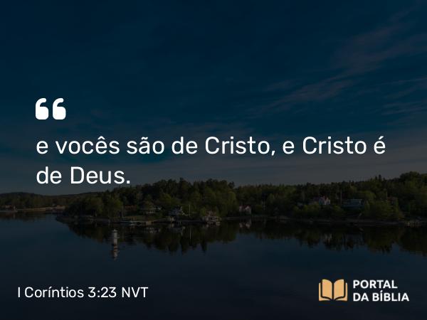 I Coríntios 3:23 NVT - e vocês são de Cristo, e Cristo é de Deus.