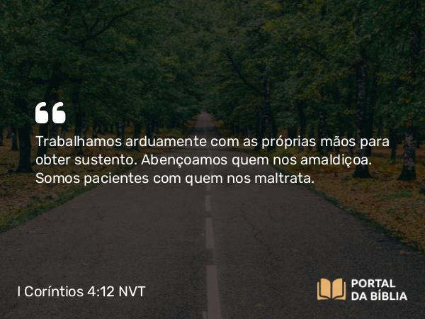 I Coríntios 4:12 NVT - Trabalhamos arduamente com as próprias mãos para obter sustento. Abençoamos quem nos amaldiçoa. Somos pacientes com quem nos maltrata.