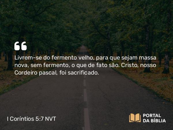 I Coríntios 5:7 NVT - Livrem-se do fermento velho, para que sejam massa nova, sem fermento, o que de fato são. Cristo, nosso Cordeiro pascal, foi sacrificado.