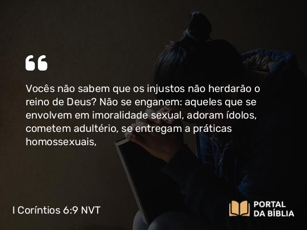 I Coríntios 6:9-10 NVT - Vocês não sabem que os injustos não herdarão o reino de Deus? Não se enganem: aqueles que se envolvem em imoralidade sexual, adoram ídolos, cometem adultério, se entregam a práticas homossexuais,