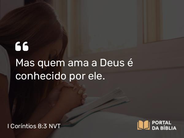 I Coríntios 8:3 NVT - Mas quem ama a Deus é conhecido por ele.