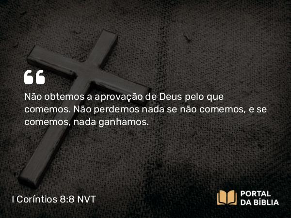 I Coríntios 8:8 NVT - Não obtemos a aprovação de Deus pelo que comemos. Não perdemos nada se não comemos, e se comemos, nada ganhamos.