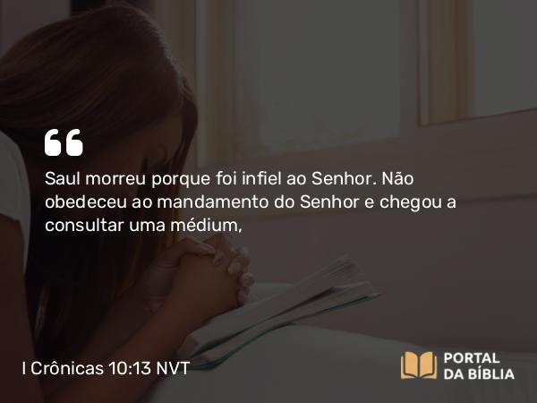 I Crônicas 10:13 NVT - Saul morreu porque foi infiel ao SENHOR. Não obedeceu ao mandamento do SENHOR e chegou a consultar uma médium,