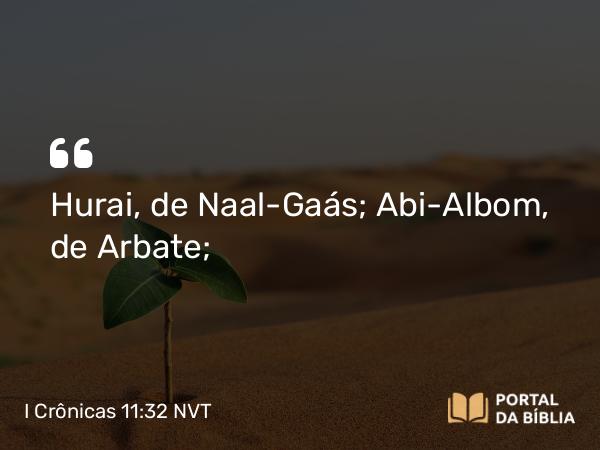 I Crônicas 11:32 NVT - Hurai, de Naal-Gaás; Abi-Albom, de Arbate;