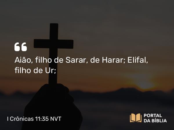 I Crônicas 11:35 NVT - Aião, filho de Sarar, de Harar; Elifal, filho de Ur;