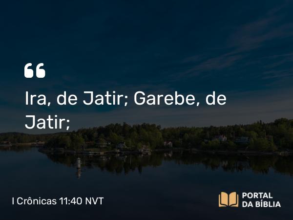 I Crônicas 11:40 NVT - Ira, de Jatir; Garebe, de Jatir;