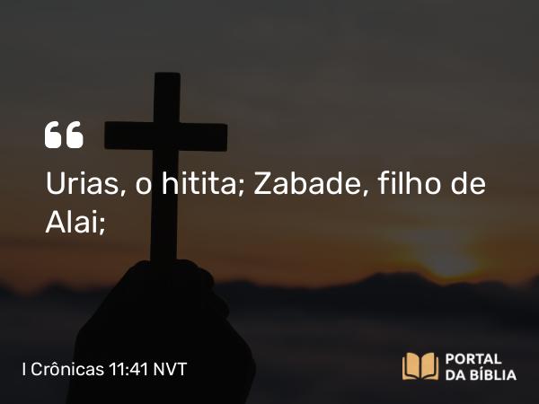 I Crônicas 11:41 NVT - Urias, o hitita; Zabade, filho de Alai;