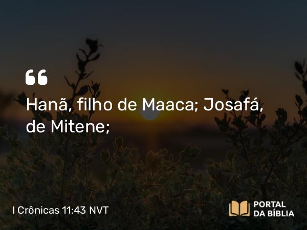 I Crônicas 11:43 NVT - Hanã, filho de Maaca; Josafá, de Mitene;