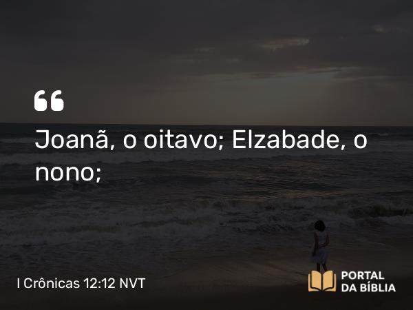 I Crônicas 12:12 NVT - Joanã, o oitavo; Elzabade, o nono;