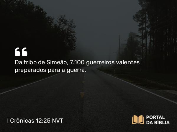 I Crônicas 12:25 NVT - Da tribo de Simeão, 7.100 guerreiros valentes preparados para a guerra.