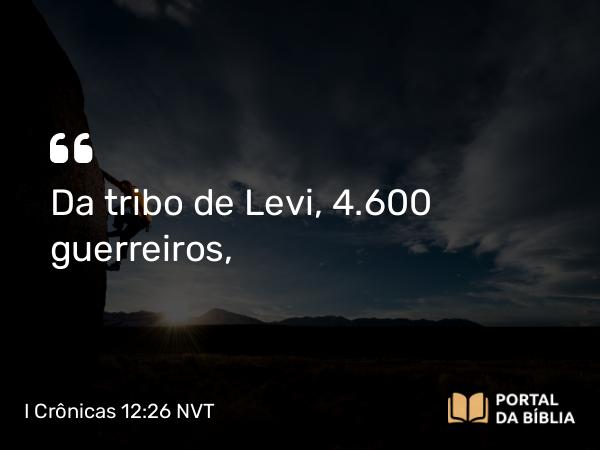 I Crônicas 12:26 NVT - Da tribo de Levi, 4.600 guerreiros,