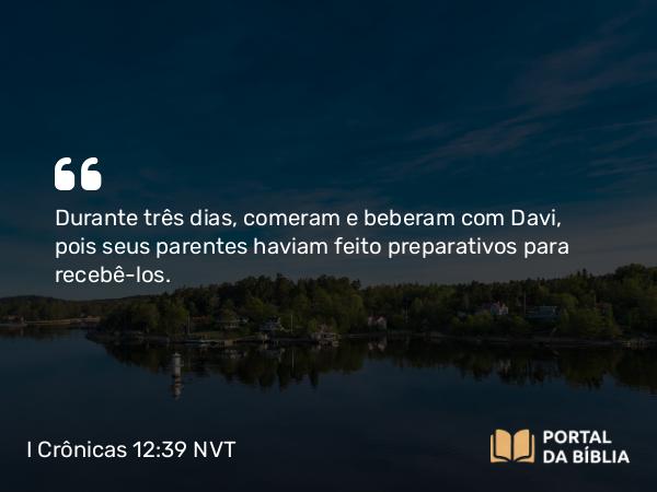 I Crônicas 12:39 NVT - Durante três dias, comeram e beberam com Davi, pois seus parentes haviam feito preparativos para recebê-los.