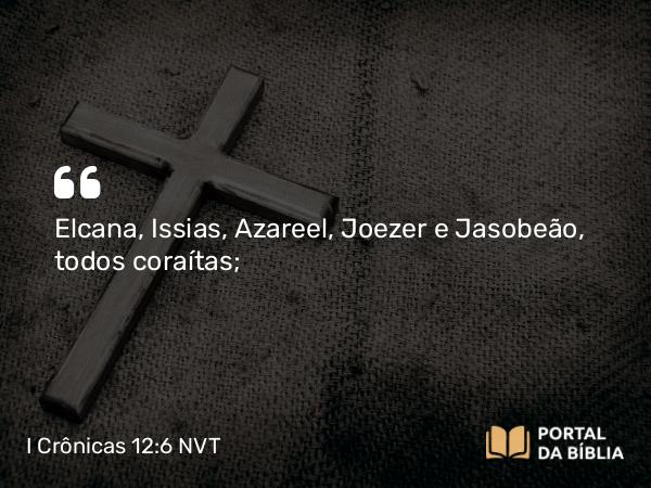 I Crônicas 12:6 NVT - Elcana, Issias, Azareel, Joezer e Jasobeão, todos coraítas;