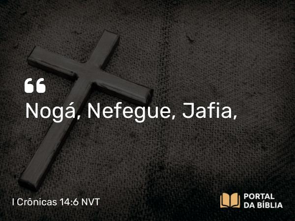 I Crônicas 14:6 NVT - Nogá, Nefegue, Jafia,