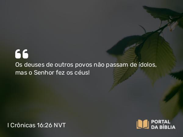 I Crônicas 16:26 NVT - Os deuses de outros povos não passam de ídolos, mas o SENHOR fez os céus!