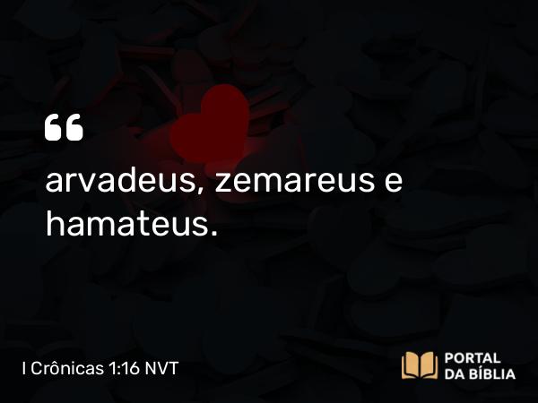 I Crônicas 1:16 NVT - arvadeus, zemareus e hamateus.