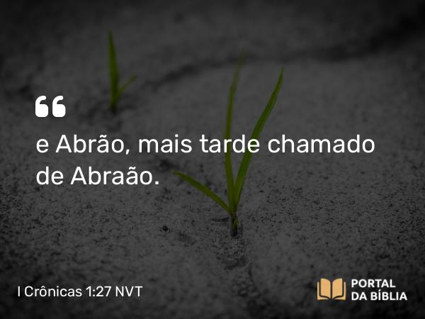 I Crônicas 1:27 NVT - e Abrão, mais tarde chamado de Abraão.