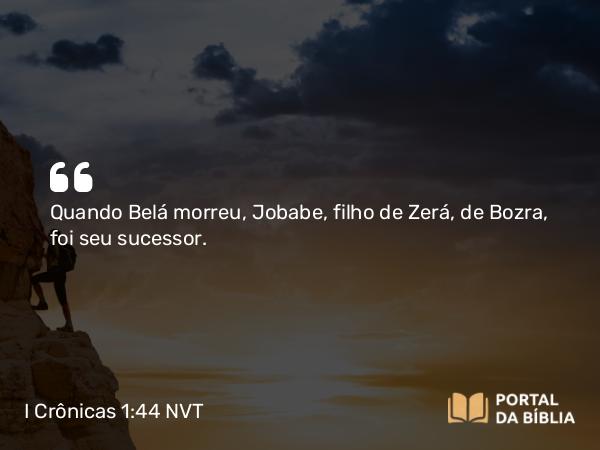 I Crônicas 1:44 NVT - Quando Belá morreu, Jobabe, filho de Zerá, de Bozra, foi seu sucessor.