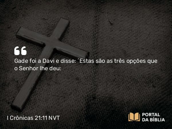 I Crônicas 21:11 NVT - Gade foi a Davi e disse: “Estas são as três opções que o SENHOR lhe deu: