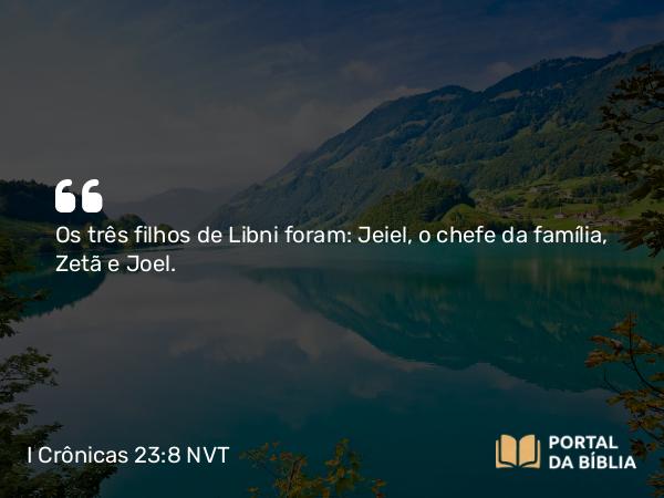 I Crônicas 23:8 NVT - Os três filhos de Libni foram: Jeiel, o chefe da família, Zetã e Joel.