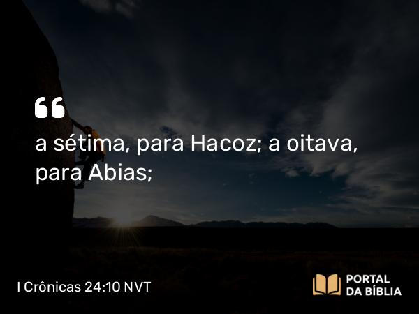 I Crônicas 24:10 NVT - a sétima, para Hacoz; a oitava, para Abias;