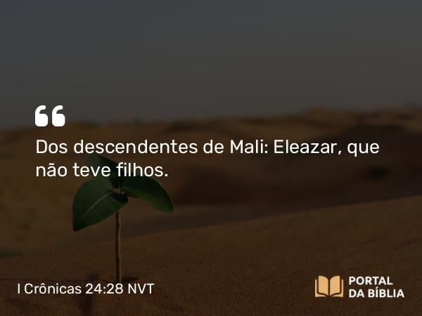 I Crônicas 24:28 NVT - Dos descendentes de Mali: Eleazar, que não teve filhos.