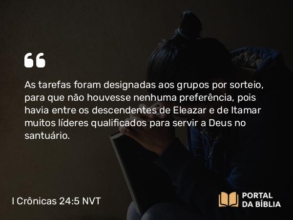 I Crônicas 24:5 NVT - As tarefas foram designadas aos grupos por sorteio, para que não houvesse nenhuma preferência, pois havia entre os descendentes de Eleazar e de Itamar muitos líderes qualificados para servir a Deus no santuário.