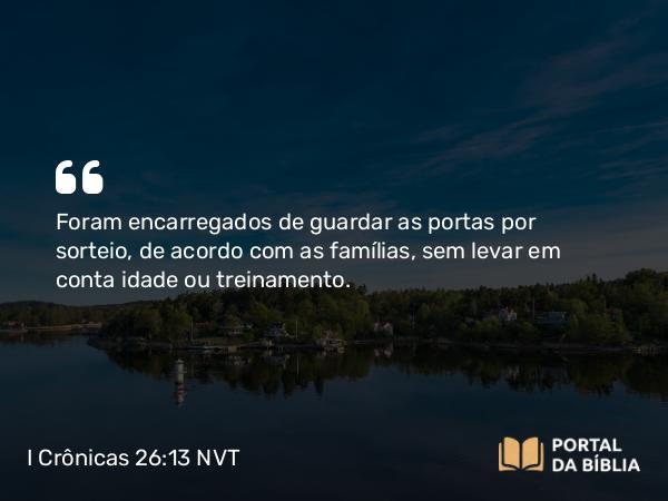 I Crônicas 26:13 NVT - Foram encarregados de guardar as portas por sorteio, de acordo com as famílias, sem levar em conta idade ou treinamento.